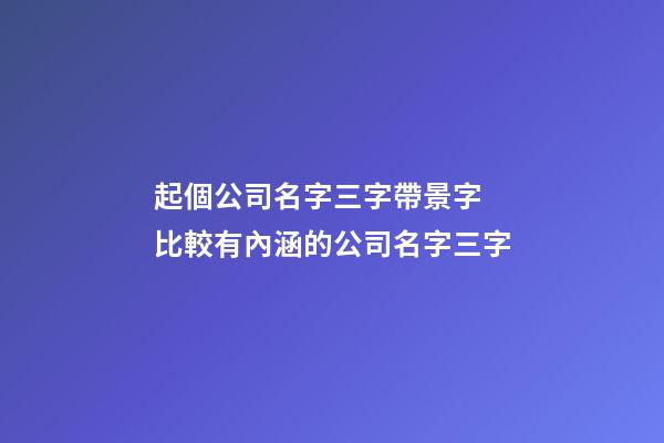 起個公司名字三字帶景字 比較有內涵的公司名字三字-第1張-公司起名-玄機派